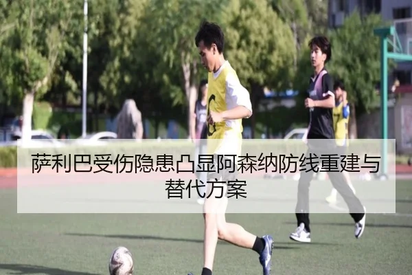 萨利巴受伤隐患凸显阿森纳防线重建与替代方案